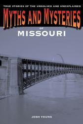 Myths and Mysteries of Missouri : True Stories of the Unsolved and Unexplained