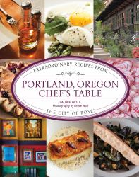 Portland, Oregon Chef's Table : Extraordinary Recipes from the City of Roses