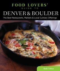 Food Lovers' Guide to Denver and Boulder : The Best Restaurants, Markets and Local Culinary Offerings