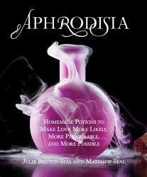 Aphrodisia : Homemade Potions to Make Love More Likely, More Pleasurable, and More Possible