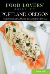 Food Lovers' Guide to Portland, Oregon : The Best Restaurants, Markets and Local Culinary Offerings