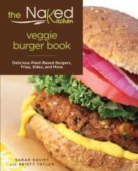 The Naked Kitchen Veggie Burger Book : Delicious Plant-Based Burgers, Fries, Sides, and More