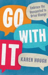 Go with It : Embrace the Unexpected to Drive Change