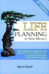 Life Planning in New Mexico : Your Guide to State Law on Powers of Attorney, Right to Die, Nursing Home Benefits, Wills, Trusts, Probate