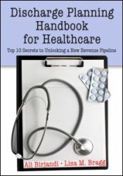 Discharge Planning Handbook for Healthcare : Top 10 Secrets to Unlocking a New Revenue Pipeline