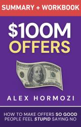 $100M Offers Summary and Workbook : How to Make Offers So Good People Feel Stupid Saying No