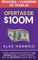 Ofertas de $100M Resumen y Cuaderno de Trabajo : Cómo Presentar Ofertas Tan Buenas Que la Gente Sienta Que Es Estúpida Si Dice Que No