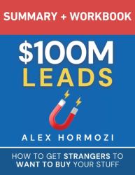 $100M Leads Summary & Workbook : How to Get Strangers to Want to Buy Your Stuff