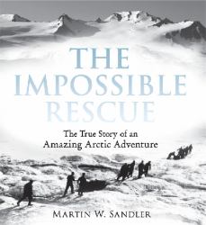 The Impossible Rescue : The True Story of an Amazing Arctic Adventure