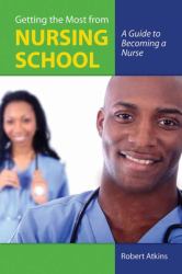 Getting the Most from Nursing School: a Guide to Becoming a Nurse