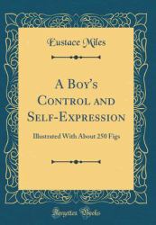 A Boy's Control and Self-Expression : Illustrated with about 250 Figs (Classic Reprint)