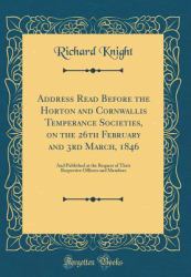 Address Read Before the Horton and Cornwallis Temperance Societies, on the 26th February and 3rd March 1846 : And Published at the Request of Their Respective Officers and Members (Classic Reprint)