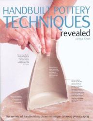 Handbuilt Pottery Techniques Revealed : The Secrets of Hand-Building Shown in Unique Cutaway Photography