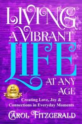 Living a Vibrant Life at Any Age : Creating Love, Joy, and Connections in Everyday Moments