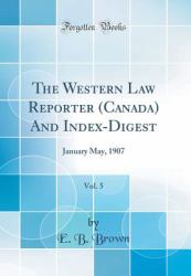 The Western Law Reporter (Canada) and Index-Digest, Vol. 5 : January May, 1907 (Classic Reprint)