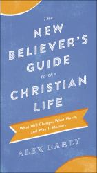 The New Believer's Guide to the Christian Life : What Will Change, What Won't, and Why It Matters