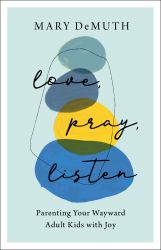 Love, Pray, Listen : Parenting Your Wayward Adult Kids with Joy