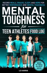 Mental Toughness for Teen Athletes-Log Book : Record Meals, Snacks, Sleep, and More for Better Performance and Mental Toughness