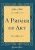 A Primer of Art (Classic Reprint)