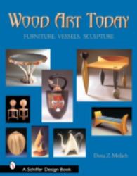 Wood Art Today : Furniture, Vessels, Sculpture