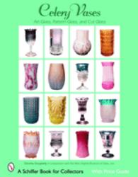 Celery Vases: Art Glass, Pattern Glass, and Cut Glass : Art Glass, Pattern Glass, and Cut Glass