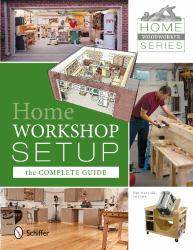 Home Woodworker Series: Home Workshop Setup--The Complete Guide : Home Workshop Setup - the Complete Guide