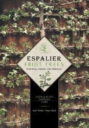 Espalier Fruit Trees for Wall, Hedge, and Pergola : Installation â¢ Shaping â¢ Care