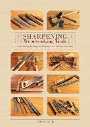 Sharpening Woodworking Tools : How to Achieve the Sharpest Cutting Edges with Traditional Techniques