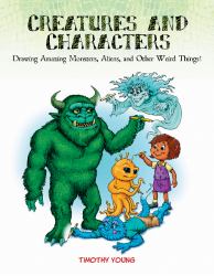 Creatures and Characters : Drawing Amazing Monsters, Aliens, and Other Weird Things!