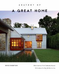 Anatomy of a Great Home : What America's Most Celebrated Houses Tell Us about the Way We Want to Live