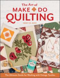 The Art of Make-Do Quilting : The Ultimate Guide for Working with Vintage Textiles