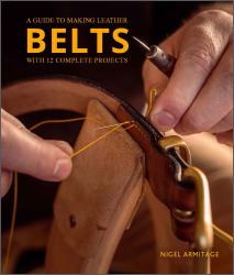 A Guide to Making Leather Belts with 12 Complete Projects : A Guide to Making Leather Belts with 12 Complete Projects