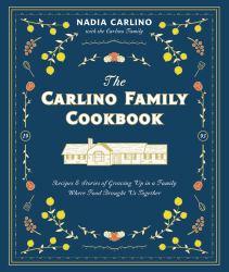 The Carlino Family Cookbook : Recipes and Stories of Growing up in a Family Where Food Brought Us Together