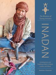 Inadan, the Mastery of Tuareg Artisans : Contemporary and Traditional Work in Metal, Leather, and Wood