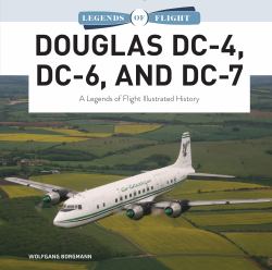 Douglas DC-4, DC-6, and DC-7 : A Legends of Flight Illustrated History