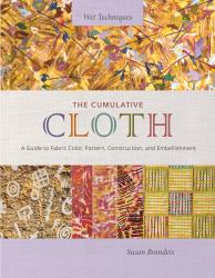 The Cumulative Cloth, Wet Techniques : A Guide to Fabric Color, Pattern, Construction, and Embellishment