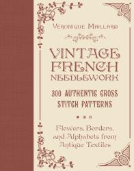 Vintage French Needlework : 300 Authentic Cross-Stitch Patterns-Flowers, Borders, and Alphabets from Antique Textiles