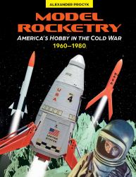 Model Rocketry : America's Hobby in the Cold War 1960-1980