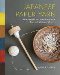 Japanese Paper Yarn : Using Washi and Kami-Ito to Knit, Crochet, Weave, and More