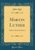 Martin Luther : Student, Monk, Reformer (Classic Reprint)