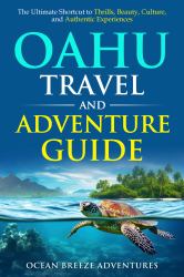 Oahu Travel and Adventure Guide : The Ultimate Shortcut to Thrills, Beauty, Culture, and Authentic Experiences