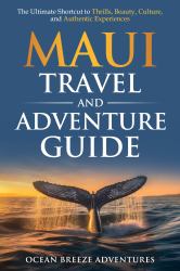 Maui Travel and Adventure Guide : The Ultimate Shortcut to Thrills, Beauty, Culture, and Authentic Experiences