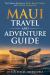 Maui Travel and Adventure Guide : The Ultimate Shortcut to Thrills, Beauty, Culture, and Authentic Expereinces