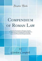 Compendium of Roman Law : Founded of the Institutes of Justinian, Together Questions Set in the University and Bar Examinations (with Solutions) and Definitions of Leading Terms in the Words of the Principal Authorities (Classic Reprint)