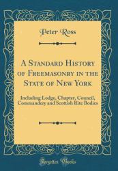 A Standard History of Freemasonry in the State of New York : Including Lodge, Chapter, Council, Commandery and Scottish Rite Bodies (Classic Reprint)