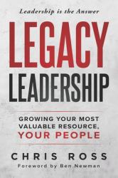 LEGACY Leadership : Growing Your Most Valuable Resource: Your People