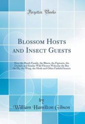 Blossom Hosts and Insect Guests : How the Heath Family, the Bluets, the Figworts, the Orchids and Similar Wild Flowers Welcome the Bee the Fly, the Wasp, the Moth and Other Faithful Insects (Classic Reprint)