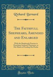 The Faithfull Shepheard, Amended and Enlarged : With the Shepbeards Practise in Preaching Annexed Thereunto, or His Maner of Feeding His Flocke (Classic Reprint)