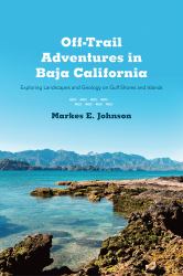 Off-Trail Adventures in Baja California : Exploring Landscapes and Geology on Gulf Shores and Islands