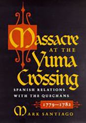 Massacre at the Yuma Crossing : Spanish Relations with the Quechans, 1779-1782